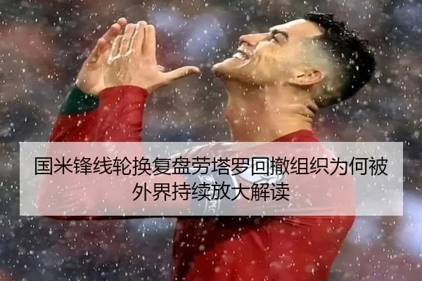 国米锋线轮换复盘劳塔罗回撤组织为何被外界持续放大解读