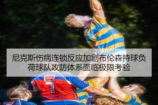 尼克斯伤病连锁反应加剧布伦森持球负荷球队攻防体系面临极限考验